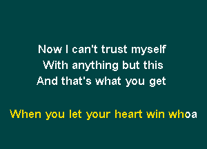 Now I can't trust myself
With anything but this

And that's what you get

When you let your heart win whoa