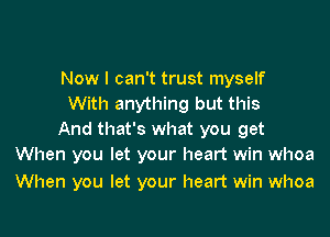 Now I can't trust myself
With anything but this

And that's what you get
When you let your heart win whoa

When you let your heart win whoa