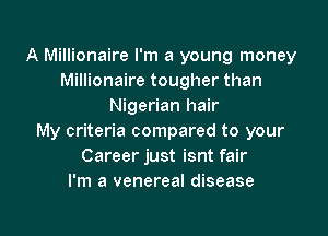 A Millionaire I'm a young money
Millionaire tougher than
Nigerian hair

My criteria compared to your
Career just isnt fair
I'm a venereal disease