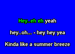Hey..eh eh yeah

hey..oh... - hey hey yea

Kinda like a summer breeze