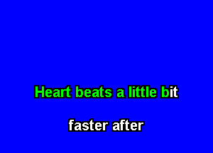 Heart beats a little bit

faster after