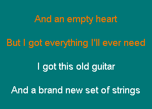 And an empty heart
But I got everything I'll ever need
I got this old guitar

And a brand new set of strings