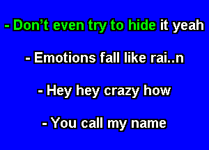 - Don,t even try to hide it yeah

- Emotions fall like rai..n

- Hey hey crazy how

- You call my name