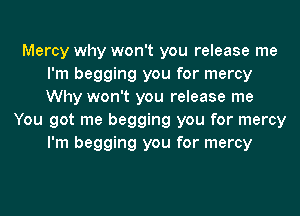 Mercy why won't you release me
I'm begging you for mercy
Why won't you release me

You got me begging you for mercy
I'm begging you for mercy