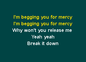 I'm begging you for mercy
I'm begging you for mercy
Why won't you release me

Yeah yeah
Break it down