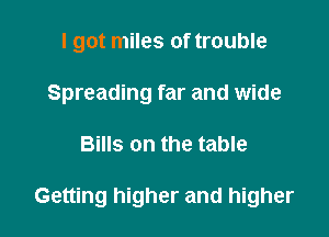 I got miles of trouble
Spreading far and wide

Bills on the table

Getting higher and higher