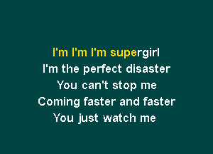 I'm I'm I'm supergirl
I'm the perfect disaster

You can't stop me
Coming faster and faster
You just watch me