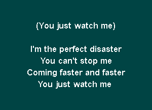 (You just watch me)

I'm the perfect disaster
You can't stop me
Coming faster and faster
You just watch me