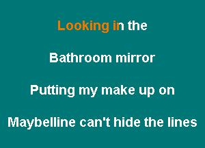 Looking in the
Bathroom mirror

Putting my make up on

Maybelline can't hide the lines