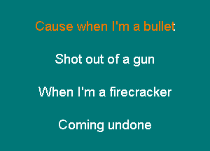 Cause when I'm a bullet

Shot out of a gun

When I'm a firecracker

Coming undone