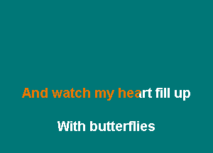 And watch my heart full up

With butterflies