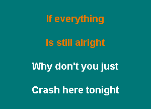 If everything
ls still alright

Why don't you just

Crash here tonight