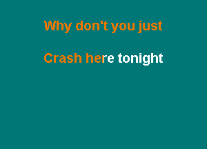 Why don't you just

Crash here tonight
