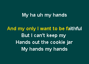 My ha uh my hands

And my only I want to be faithful

But I can't keep my
Hands out the cookie jar
My hands my hands
