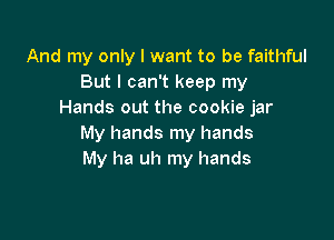 And my only I want to be faithful
But I can't keep my
Hands out the cookie jar

My hands my hands
My ha uh my hands