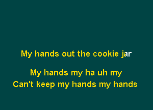 My hands out the cookie jar

My hands my ha uh my
Can't keep my hands my hands