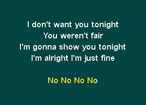 I don't want you tonight
You weren't fair
I'm gonna show you tonight

I'm alright I'm just fme

No No No No