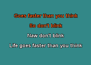 Goes faster than you think
80 don't blink
Naw don't blink

Life goes faster than you think