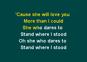 'Cause she will love you
More than I could
She who dares to

Stand where I stood
on she who dares to
Stand where I stood