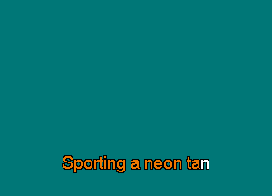 Sporting a neon tan