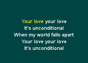 Your love your love
It's unconditional

When my world falls apart
Your love your love
It's unconditional