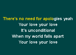 There's no need for apologies yeah
Your love your love

It's unconditional
When my world falls apart
Your love your love