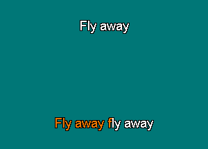Fly away fly away