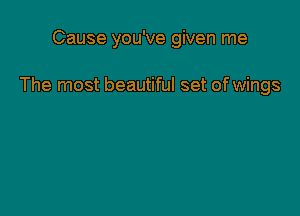 Cause you've given me

The most beautiful set of wings