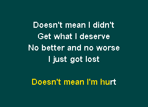 Doesn't mean I didn't
Get what I deserve
No better and no worse

ljust got lost

Doesn't mean I'm hurt