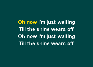 Oh now I'm just waiting
Till the shine wears off

Oh now I'm just waiting
Till the shine wears off