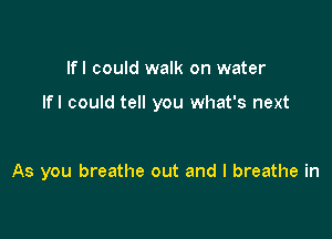 lfl could walk on water

lfl could tell you what's next

As you breathe out and I breathe in