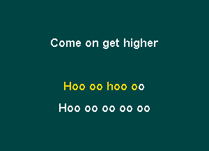 Come on get higher

H00 00 I100 00

H00 00 oo oo oo