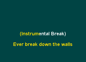 (Instrumental Break)

Ever break down the walls