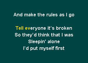 And make the rules as I 90

Tell everyone itts broken
So theytd think that I was
Sleepin' alone
Pd put myself first