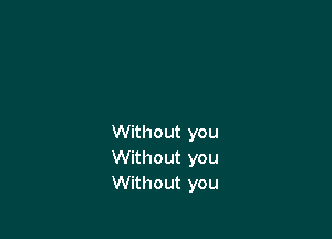 Without you
Without you
Without you