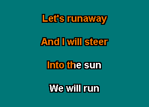 Let's runaway

And I will steer

Into the sun

We will run