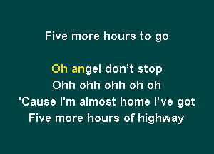 Five more hours to go

Oh angel don t stop
Ohh ohh ohh oh oh
'Cause I'm almost home We got
Five more hours of highway
