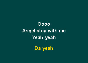 0000
Angel stay with me

Yeah yeah

Da yeah