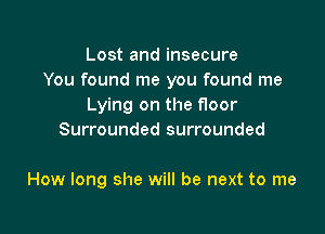 Lost and insecure
You found me you found me
Lying on the floor

Surrounded surrounded

How long she will be next to me