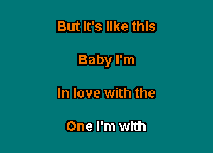 But it's like this

Baby I'm

In love with the

One I'm with