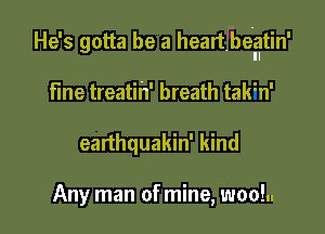 He's gotta be a heart.b6lqtin'

fine treatih' breath talfn'
earthquakin' kind

Any man of mine, woo!