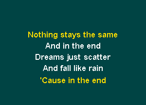 Nothing stays the same
And in the end

Dreams just scatter
And fall like rain

'Cause in the end