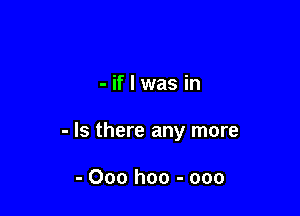 -iflwas in

- Is there any more

- Ooo hoo - ooo