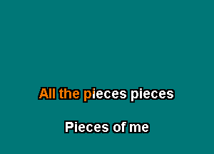 .eces pieces

Pieces of me

All the pieces pieces

Pieces of me