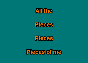 All the

Pieces

Pieces

Pieces of me