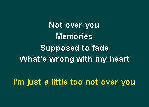 Not over you
Memories
Supposed to fade
What's wrong with my heart

I'm just a little too not over you