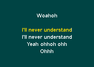 Woahoh

I'll never understand

I'll never understand
Yeah ohhoh ohh
Ohhh