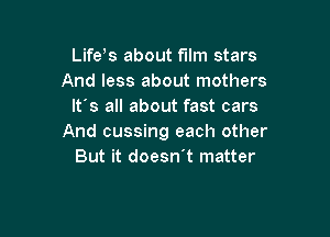 Lifeos about film stars
And less about mothers
It's all about fast cars

And cussing each other
But it doesn't matter