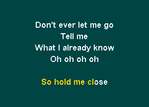 Don't ever let me go
Tell me
What I already know

Oh oh oh oh

80 hold me close