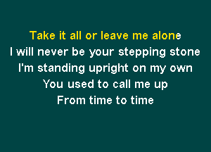 Take it all or leave me alone
I will never be your stepping stone
I'm standing upright on my own
You used to call me up
From time to time